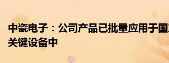 中瓷电子：公司产品已批量应用于国产半导体关键设备中