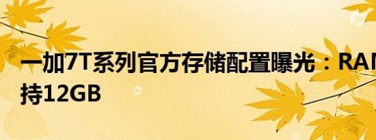 一加7T系列官方存储配置曝光：RAM最高支持12GB
