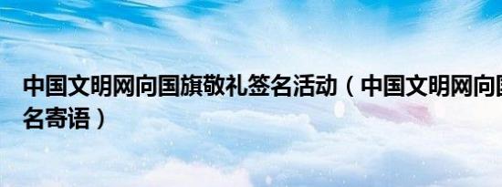 中国文明网向国旗敬礼签名活动（中国文明网向国旗敬礼签名寄语）