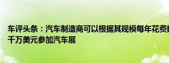 车评头条：汽车制造商可以根据其规模每年花费数百万或数千万美元参加汽车展
