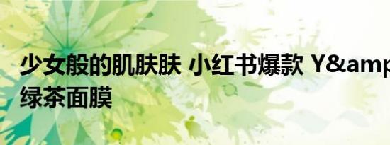 少女般的肌肤肤 小红书爆款 Y&amp;A绿茶面膜
