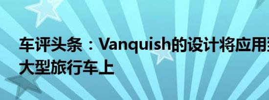 车评头条：Vanquish的设计将应用到DB12大型旅行车上