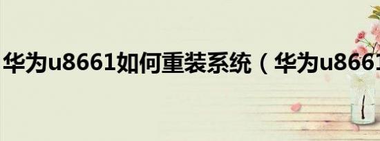 华为u8661如何重装系统（华为u8661root）