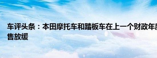 车评头条：本田摩托车和踏板车在上一个财政年度见证了销售放缓