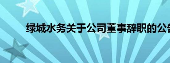 绿城水务关于公司董事辞职的公告