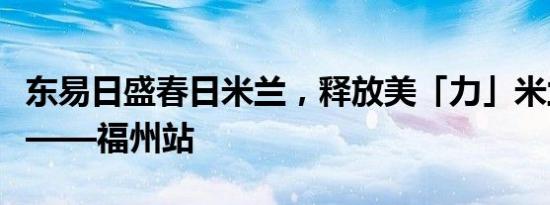 东易日盛春日米兰，释放美「力」米兰设计展——福州站