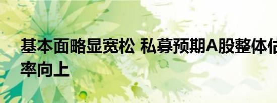 基本面略显宽松 私募预期A股整体估值大概率向上