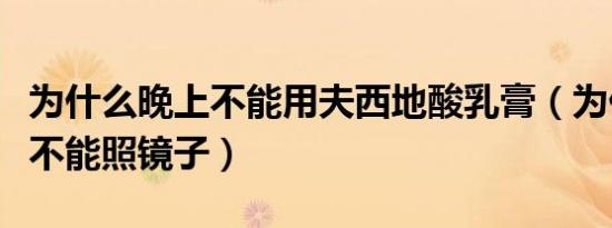 为什么晚上不能用夫西地酸乳膏（为什么晚上不能照镜子）
