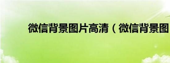 微信背景图片高清（微信背景图）