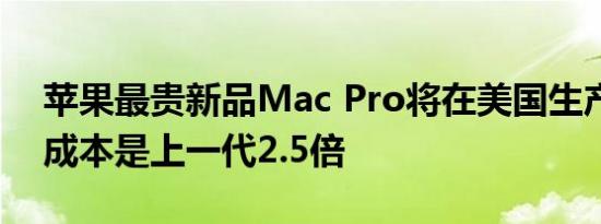 苹果最贵新品Mac Pro将在美国生产，制造成本是上一代2.5倍