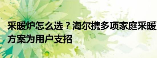 采暖炉怎么选？海尔携多项家庭采暖系统解决方案为用户支招