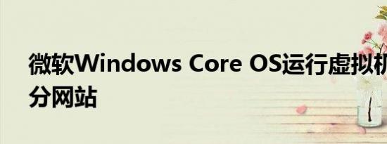 微软Windows Core OS运行虚拟机现身跑分网站