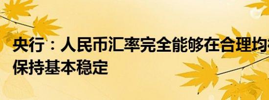 央行：人民币汇率完全能够在合理均衡水平上保持基本稳定