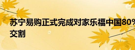 苏宁易购正式完成对家乐福中国80%的股权交割
