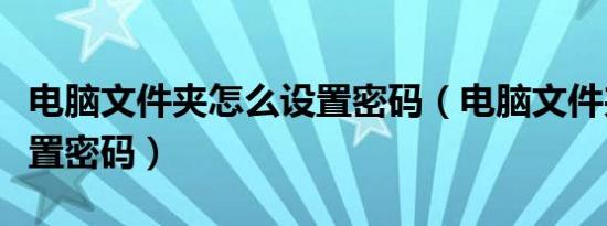 电脑文件夹怎么设置密码（电脑文件夹怎么设置密码）