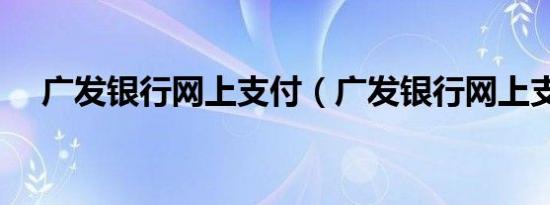 广发银行网上支付（广发银行网上支付）