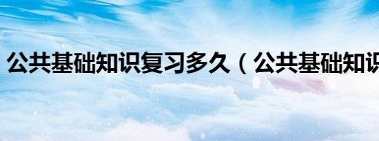 公共基础知识复习多久（公共基础知识复习）
