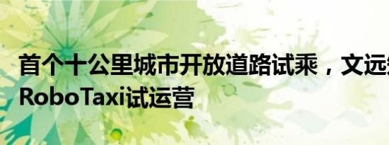 首个十公里城市开放道路试乘，文远知行探索RoboTaxi试运营