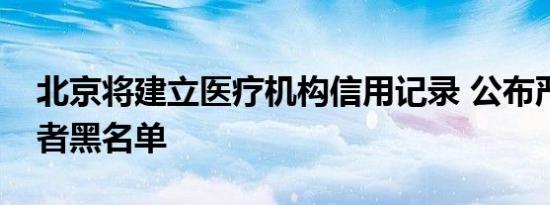 北京将建立医疗机构信用记录 公布严重失信者黑名单