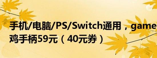 手机/电脑/PS/Switch通用，gamesir T4小鸡手柄59元（40元券）
