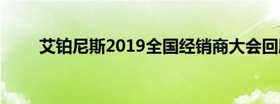 艾铂尼斯2019全国经销商大会回顾