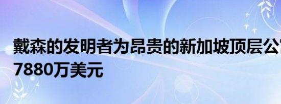戴森的发明者为昂贵的新加坡顶层公寓筹集了7880万美元
