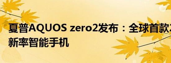 夏普AQUOS zero2发布：全球首款240Hz刷新率智能手机