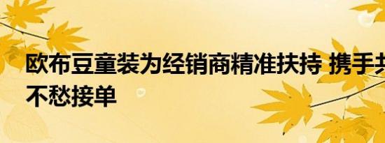 欧布豆童装为经销商精准扶持 携手共赢开店不愁接单