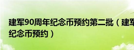 建军90周年纪念币预约第二批（建军90周年纪念币预约）