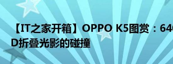 【IT之家开箱】OPPO K5图赏：6400万与3D折叠光影的碰撞
