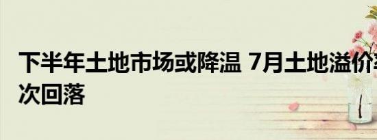 下半年土地市场或降温 7月土地溢价率年内首次回落