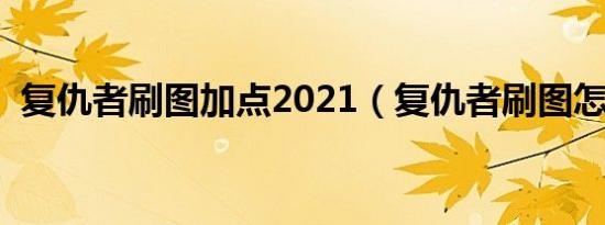 复仇者刷图加点2021（复仇者刷图怎么样）