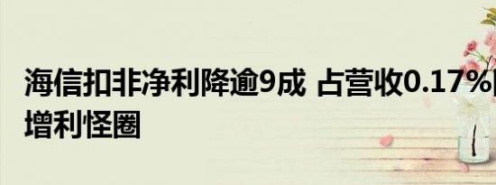 海信扣非净利降逾9成 占营收0.17%陷增收不增利怪圈