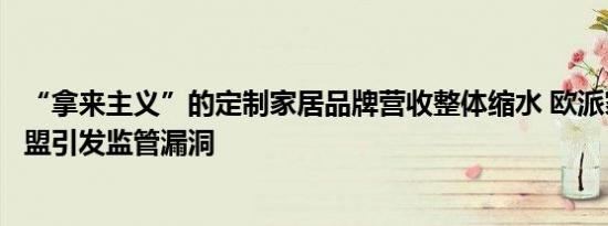 “拿来主义”的定制家居品牌营收整体缩水 欧派家居扩张加盟引发监管漏洞