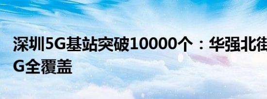 深圳5G基站突破10000个：华强北街区实现5G全覆盖