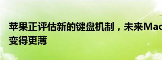 苹果正评估新的键盘机制，未来MacBook将变得更薄