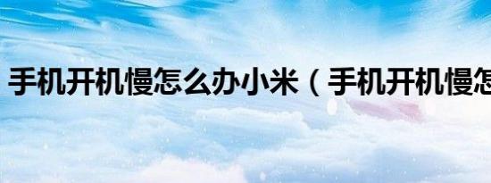 手机开机慢怎么办小米（手机开机慢怎么办）