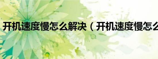 开机速度慢怎么解决（开机速度慢怎么解决）