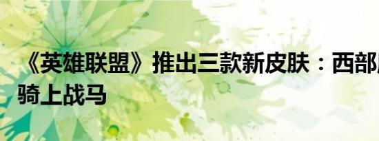 《英雄联盟》推出三款新皮肤：西部魔影艾希骑上战马