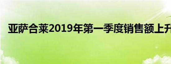 亚萨合莱2019年第一季度销售额上升16%