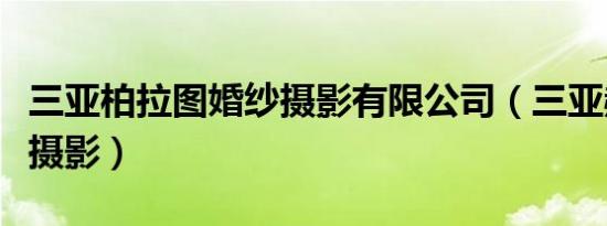 三亚柏拉图婚纱摄影有限公司（三亚赫拉婚纱摄影）