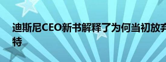 迪斯尼CEO新书解释了为何当初放弃收购推特