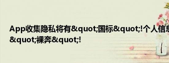App收集隐私将有"国标"!个人信息有望不再"裸奔"!