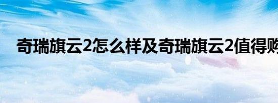 奇瑞旗云2怎么样及奇瑞旗云2值得购买吗