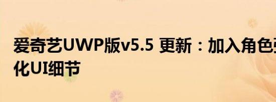 爱奇艺UWP版v5.5 更新：加入角色弹幕，优化UI细节