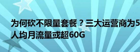 为何砍不限量套餐？三大运营商为5G准备，人均月流量或超60G