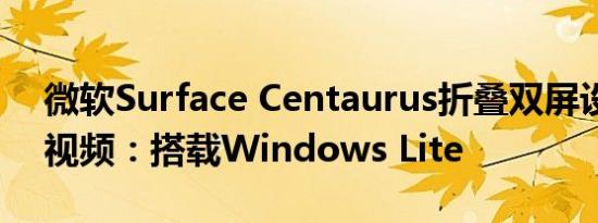 微软Surface Centaurus折叠双屏设备概念视频：搭载Windows Lite