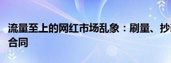 流量至上的网红市场乱象：刷量、抄袭、阴阳合同