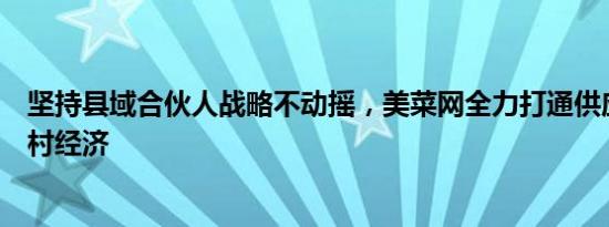 坚持县域合伙人战略不动摇，美菜网全力打通供应链振兴农村经济