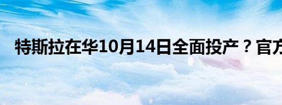 特斯拉在华10月14日全面投产？官方回应
